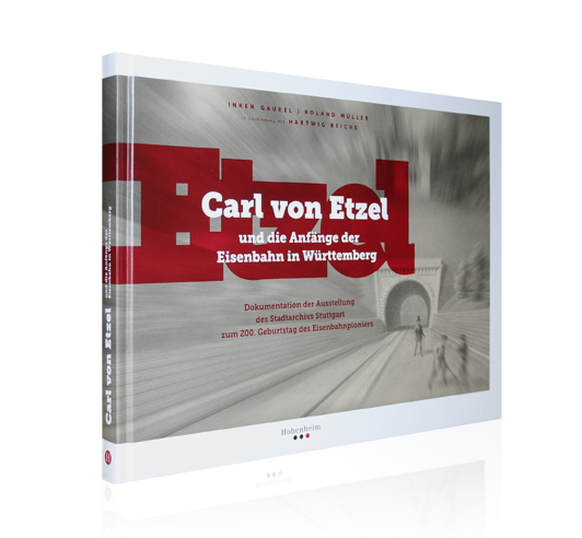 Carl von Etzel und die Anfänge der Eisenbahn in Württemberg Carl von Etzel und die Anfänge der Eisenbahn in Württemberg