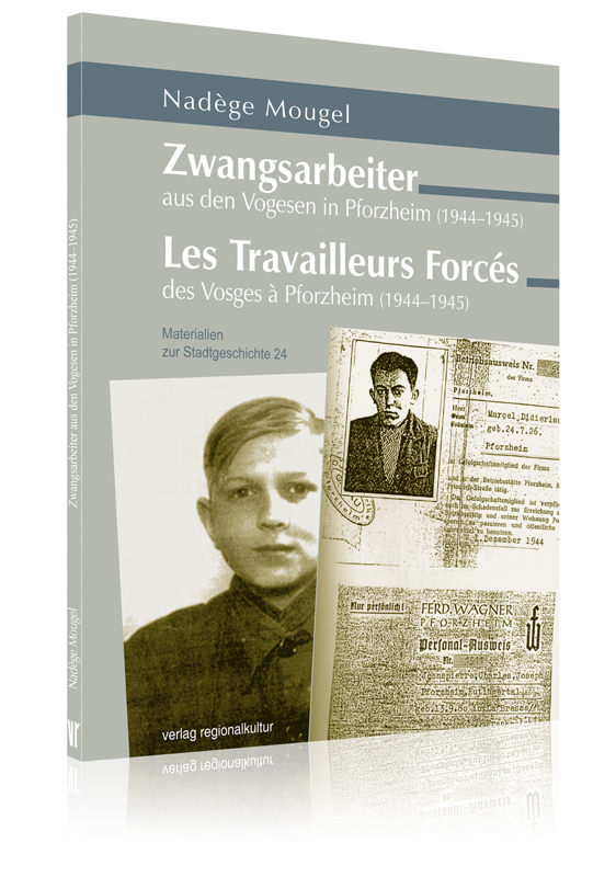 Zwangsarbeiter aus den Vogesen in Pforzheim / Les Travailleurs Forcés des Vosges à Pforzheim Zwangsarbeiter aus den Vogesen in Pforzheim / Les Travailleurs Forcés des Vosges à Pforzheim