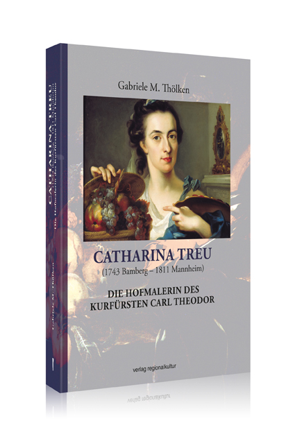 Catharina Treu (1743 Bamberg - 1811 Mannheim) Die Hofmalerin des Kurfürsten Carl Theodor Catharina Treu (1743 Bamberg - 1811 Mannheim) Die Hofmalerin des Kurfürsten Carl Theodor