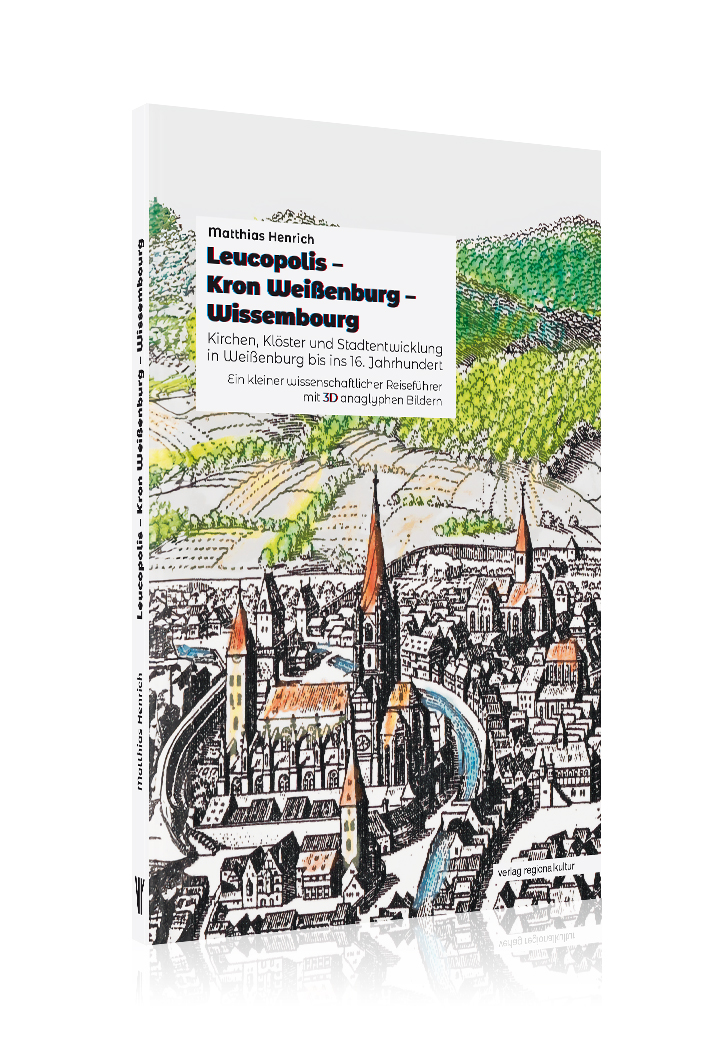 Leucopolis – Kron Weißenburg – Wissembourg. Kirchen, Klöster und Stadtentwicklung in Weißenburg bis ins 16. Jahrhundert.