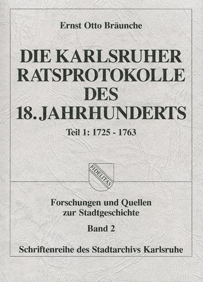 Die Karlsruher Ratsprotokolle des 18. Jahrhunderts Die Karlsruher Ratsprotokolle des 18. Jahrhunderts